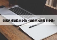 数据网站建设多少钱（建造网站需要多少钱）