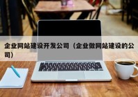 企业网站建设开发公司（企业做网站建设的公司）