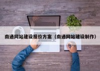 南通网站建设报价方案（南通网站建设制作）