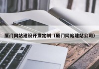 厦门网站建设开发定制（厦门网站建站公司）