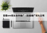 百度seo优化软件推广（百度推广优化公司）