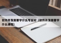 软件开发需要学什么专业好（软件开发需要学什么课程）