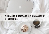 百度seo优化收费标准（百度seo网站优化 网络服务）