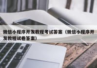 微信小程序开发教程考试答案（微信小程序开发教程试卷答案）