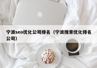 宁波seo优化公司排名（宁波搜索优化排名公司）