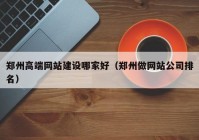 郑州高端网站建设哪家好（郑州做网站公司排名）