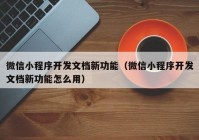 微信小程序开发文档新功能（微信小程序开发文档新功能怎么用）